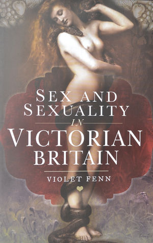 Sex and Sexuality in Victorian Britain by Violet Fenn. 