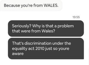 Two best friends feel discriminated against after their Airbnb booking was rejected  all because they are Welsh.  When Jemma Louise Gough, 38, and Jamie Lee Watkins, 37, from Cwmbran, South Wales, asked why their booking had been rejected, a host responded: Because youre from WALES  leaving the best friends stunned.  The pair had been trying to book one night in a double room for £83 in Manchester to see the Australian music producer Sonny Fodera perform at the citys Co-op Live Arena in November.  In the reason for their visit, they wrote that they were coming from Wales to see the gig  but just over an hour after requesting the booking, they got an email saying it had been rejected. 